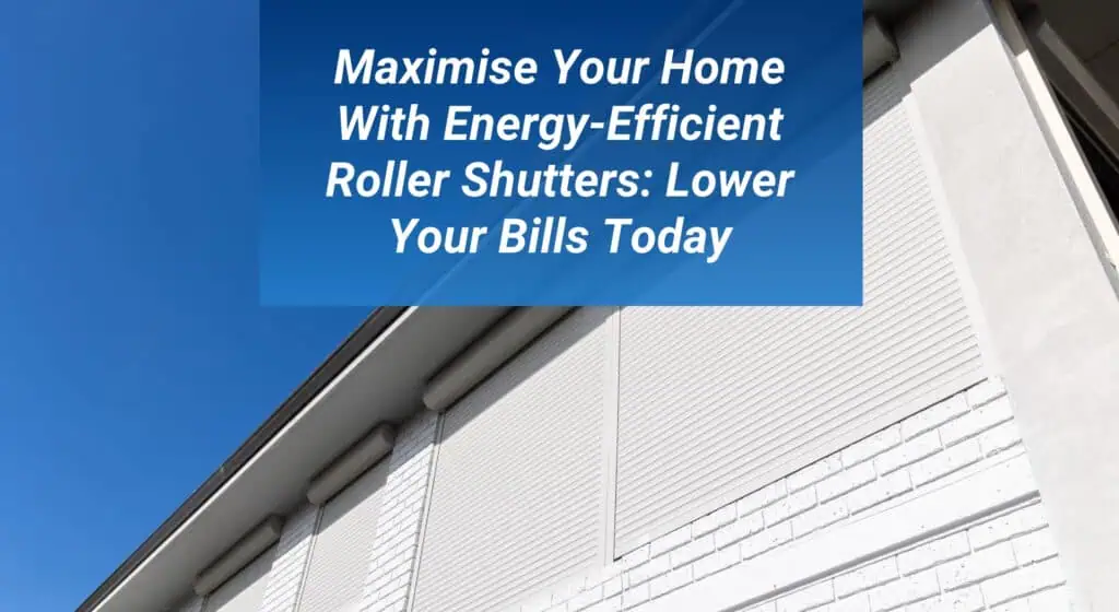 Blog Post Featured Image Maximise Your Home with Energy-Efficient Roller Shutters: Lower Your Bills Today 1